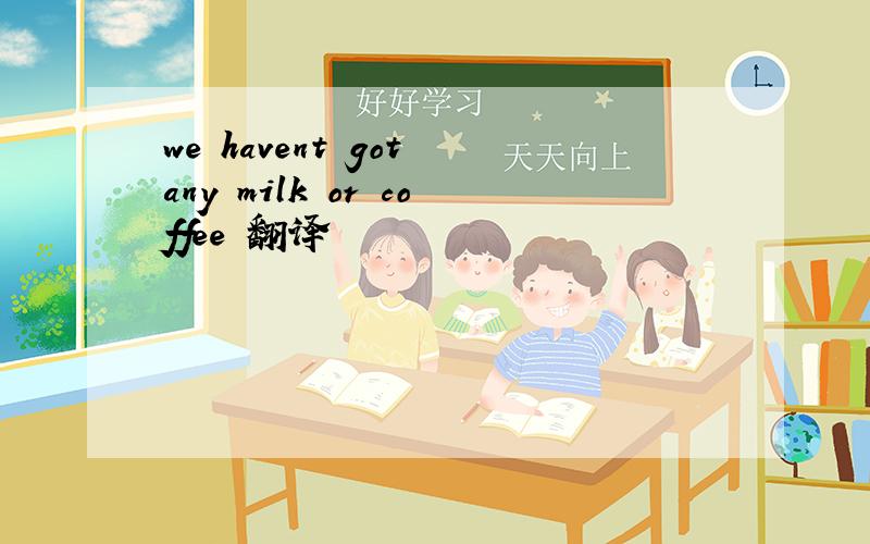 we havent got any milk or coffee 翻译