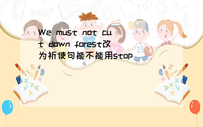 We must not cut down forest改为祈使句能不能用stop