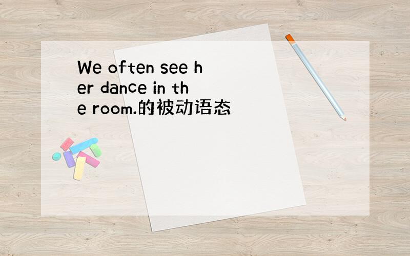 We often see her dance in the room.的被动语态