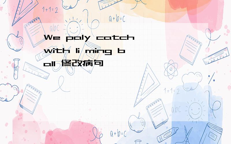 We paly catch with li ming ball 修改病句