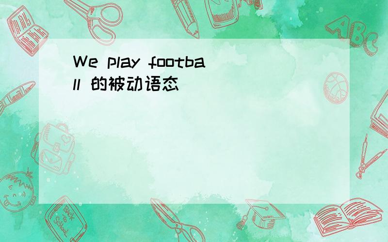 We play football 的被动语态