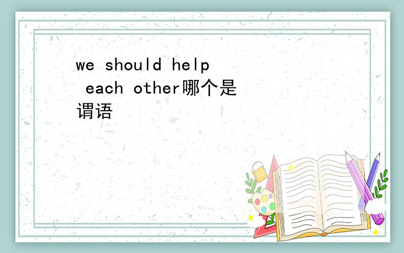 we should help each other哪个是谓语