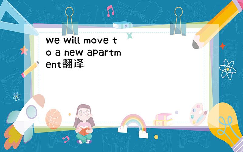 we will move to a new apartment翻译