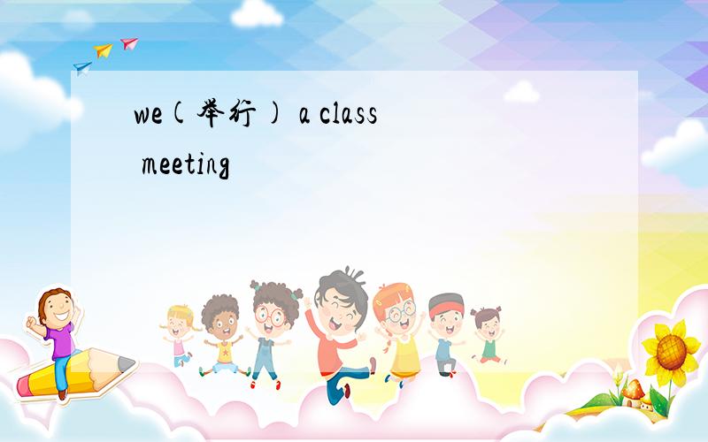 we(举行) a class meeting