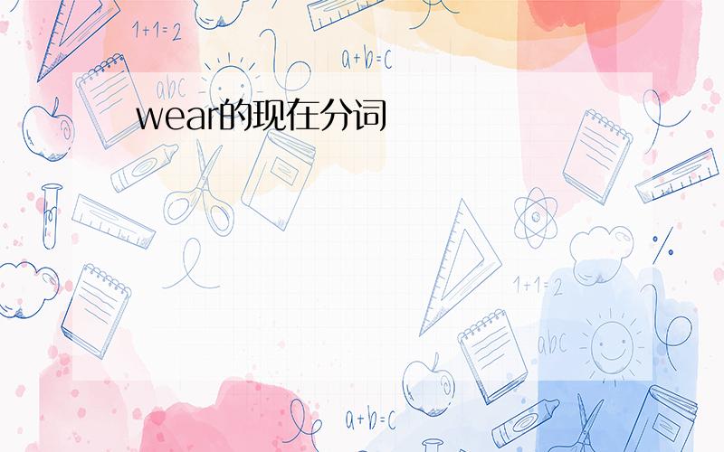 wear的现在分词