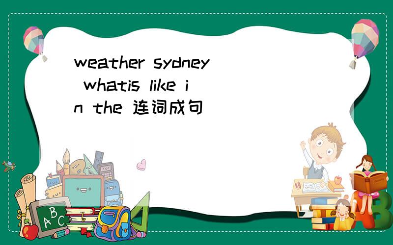 weather sydney whatis like in the 连词成句