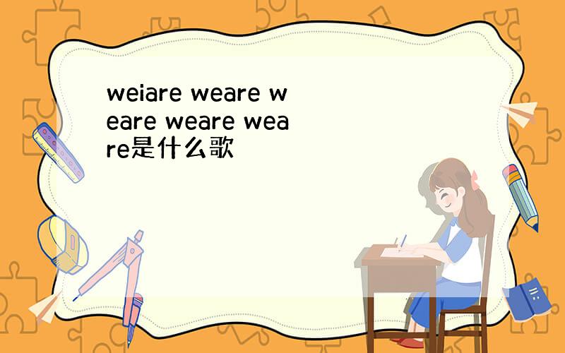 weiare weare weare weare weare是什么歌