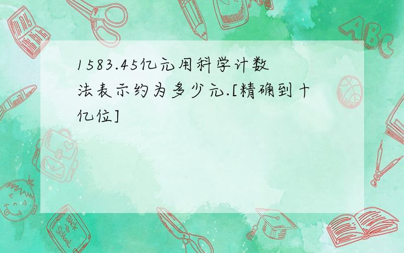 1583.45亿元用科学计数法表示约为多少元.[精确到十亿位]