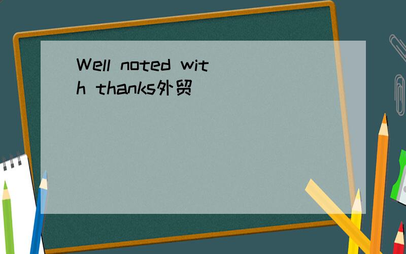 Well noted with thanks外贸