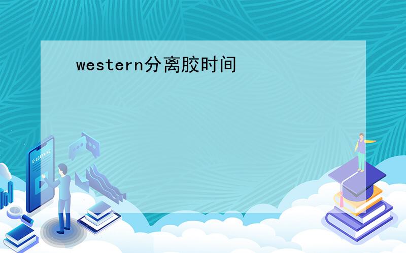 western分离胶时间