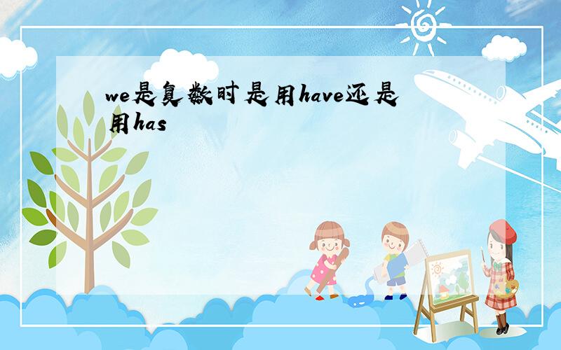 we是复数时是用have还是用has