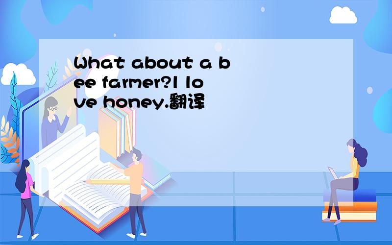 What about a bee farmer?l love honey.翻译