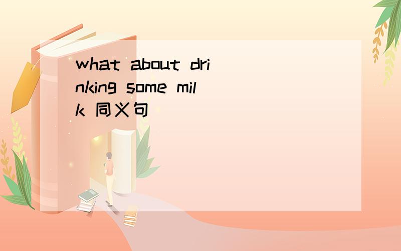 what about drinking some milk 同义句