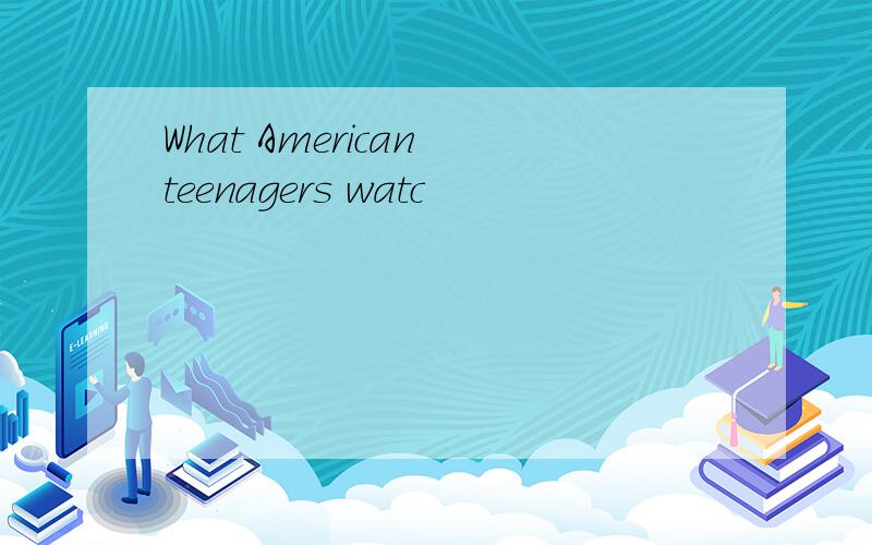 What American teenagers watc