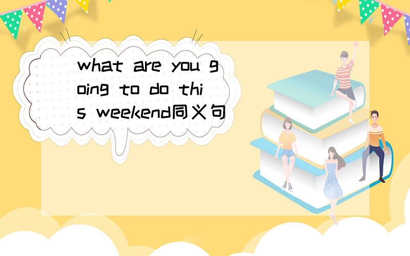 what are you going to do this weekend同义句