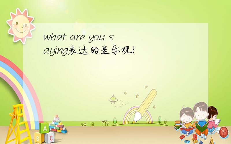 what are you saying表达的是乐观?