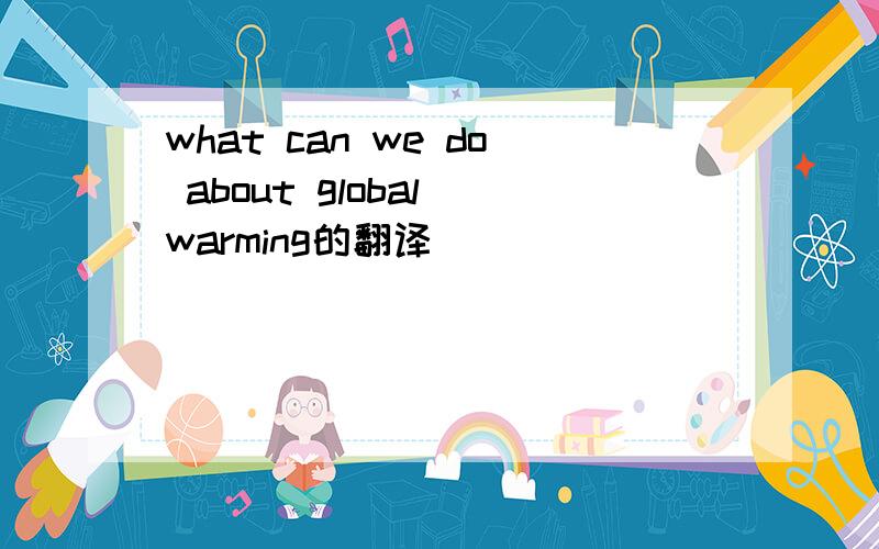 what can we do about global warming的翻译