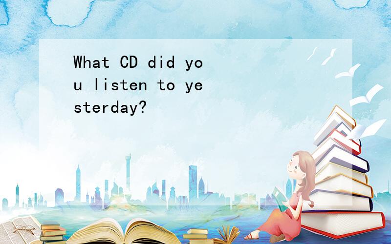 What CD did you listen to yesterday?