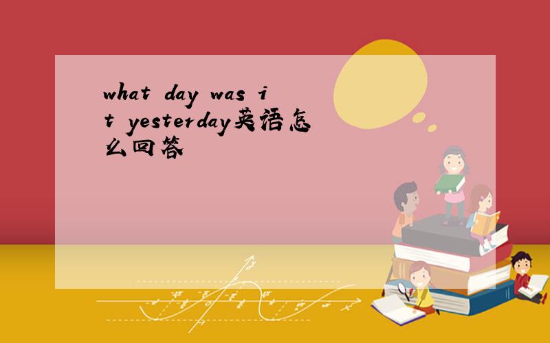 what day was it yesterday英语怎么回答