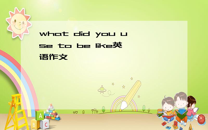 what did you use to be like英语作文