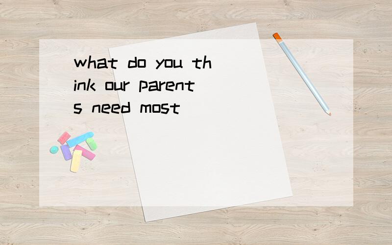 what do you think our parents need most