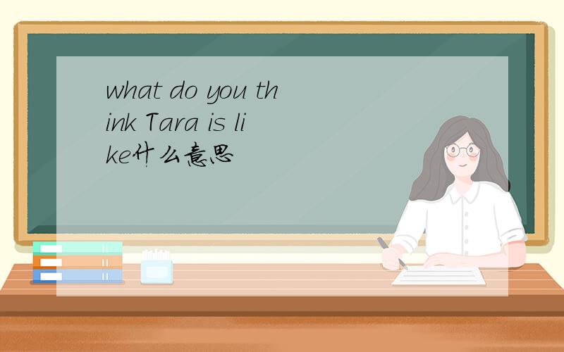 what do you think Tara is like什么意思