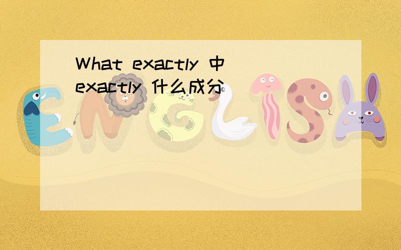 What exactly 中exactly 什么成分