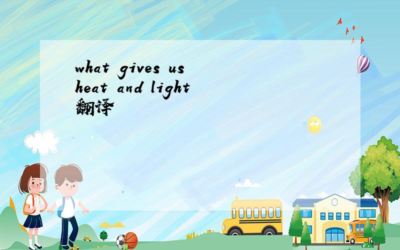 what gives us heat and light翻译