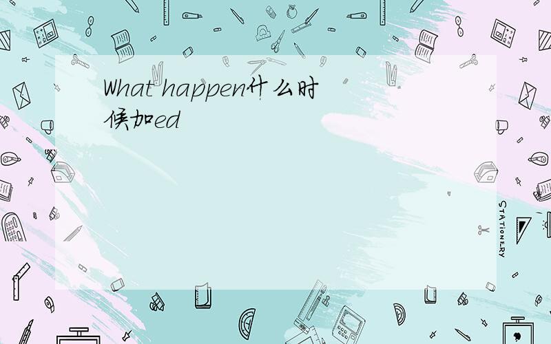 What happen什么时候加ed