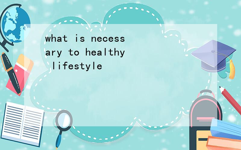 what is necessary to healthy lifestyle