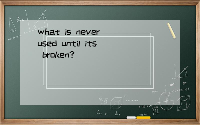 what is never used until its broken?