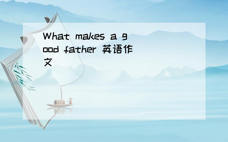 What makes a good father 英语作文