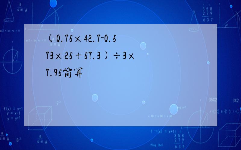 (0.75×42.7-0.573×25+57.3)÷3×7.95简算