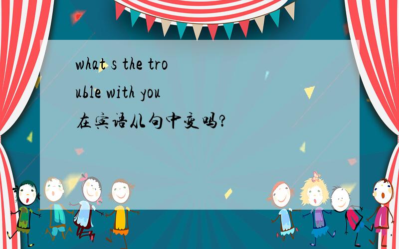 what s the trouble with you 在宾语从句中变吗?