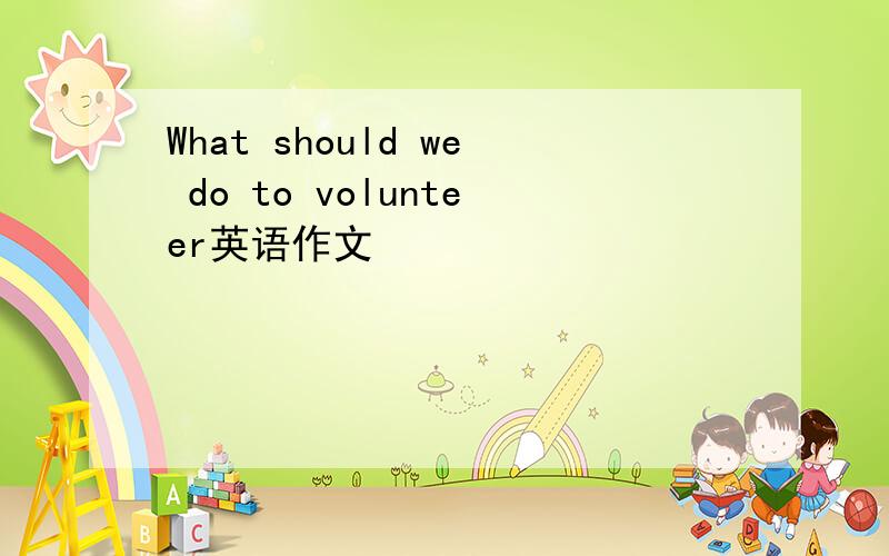 What should we do to volunteer英语作文