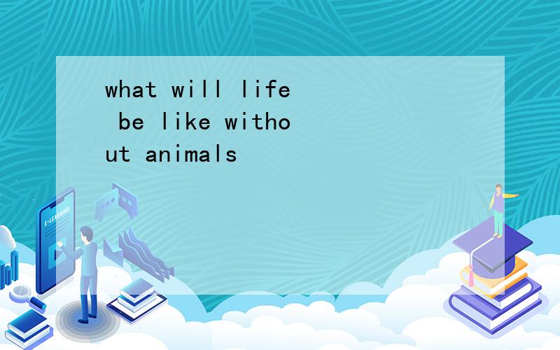 what will life be like without animals