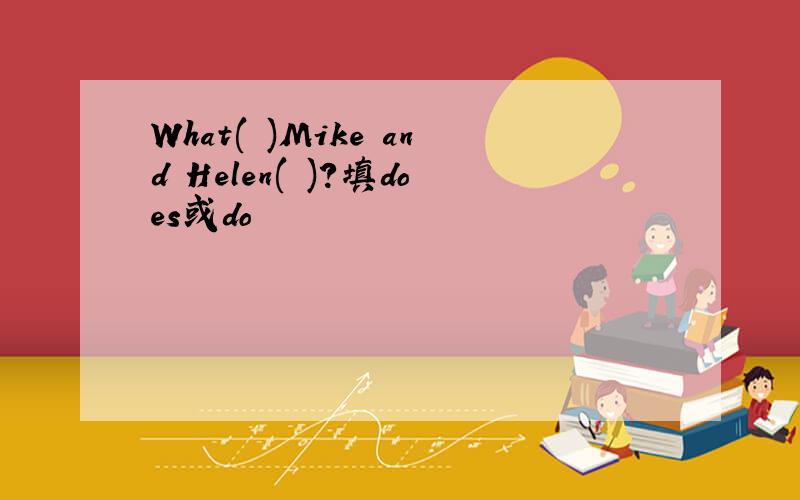 What( )Mike and Helen( )?填does或do