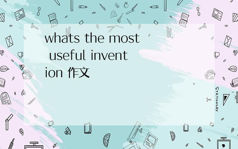 whats the most useful invention 作文