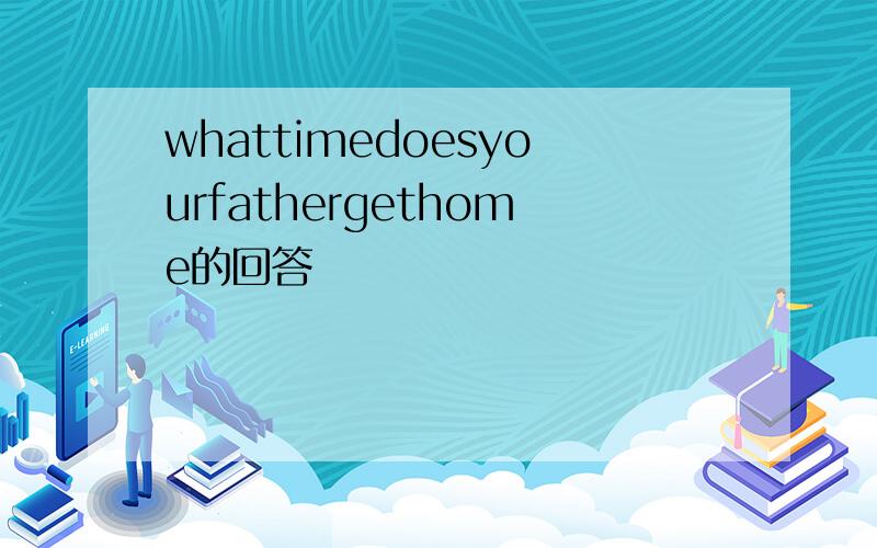 whattimedoesyourfathergethome的回答