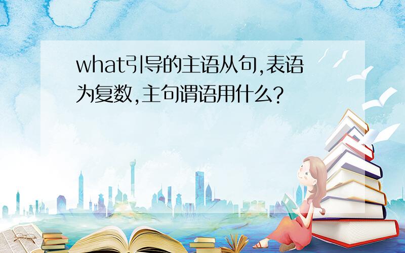 what引导的主语从句,表语为复数,主句谓语用什么?