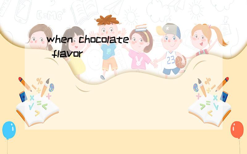 when chocolate flavor