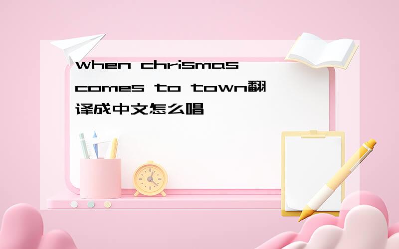 when chrismas comes to town翻译成中文怎么唱