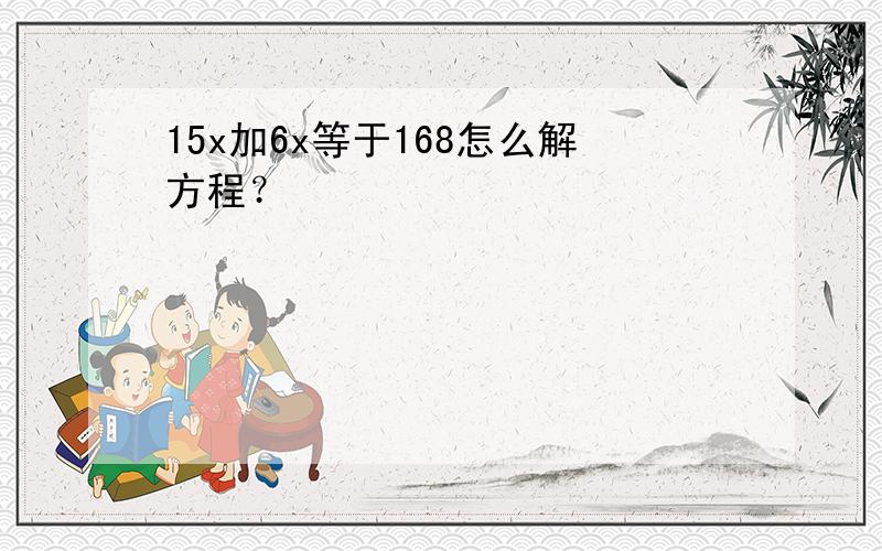 15x加6x等于168怎么解方程？