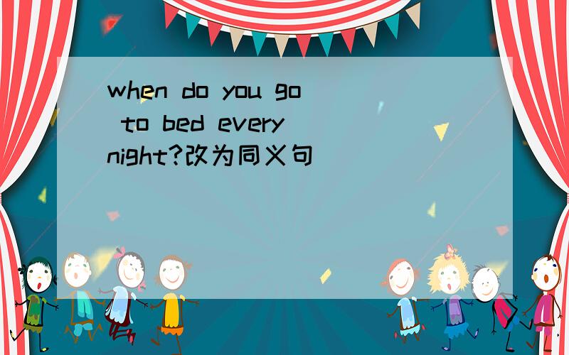 when do you go to bed every night?改为同义句