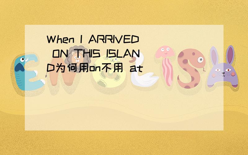 When I ARRIVED ON THIS ISLAND为何用on不用 at