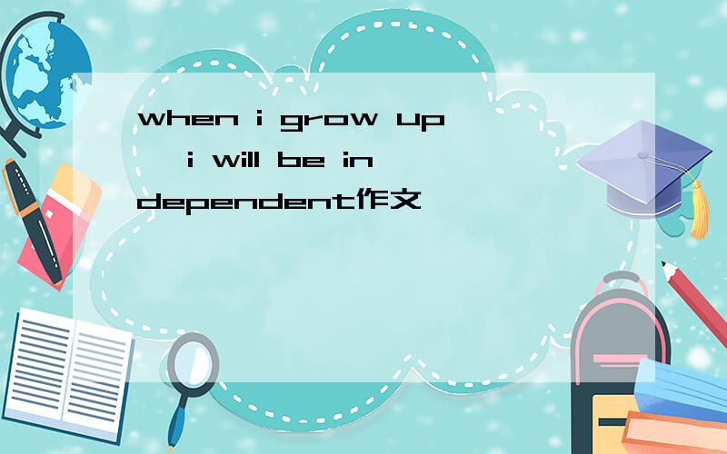 when i grow up, i will be independent作文