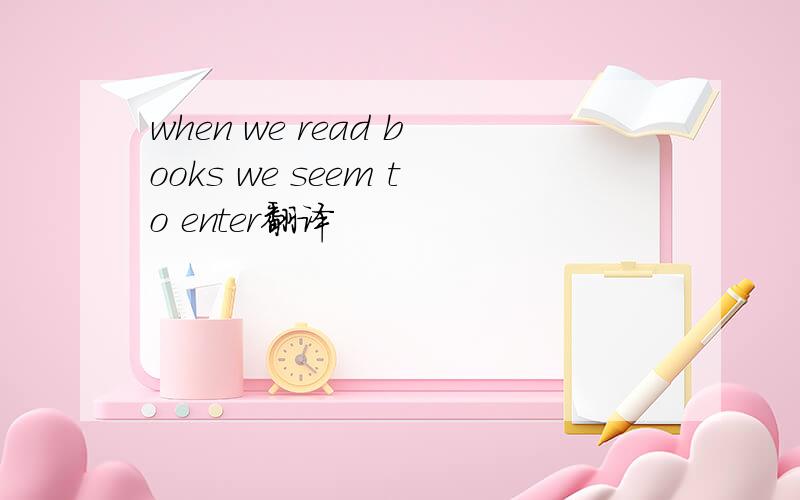 when we read books we seem to enter翻译