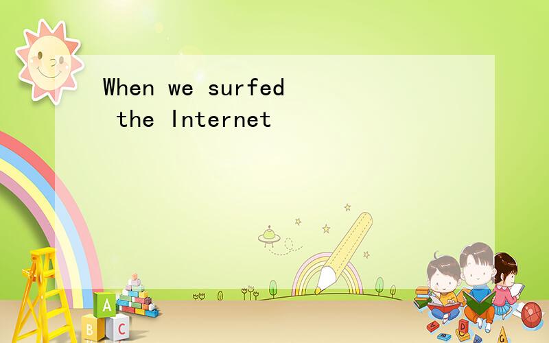 When we surfed the Internet