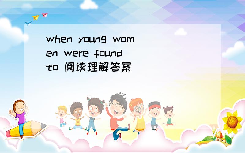 when young women were found to 阅读理解答案