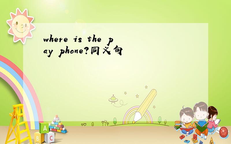 where is the pay phone?同义句